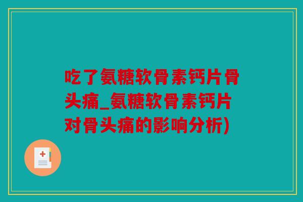 吃了氨糖软骨素钙片骨头痛_氨糖软骨素钙片对骨头痛的影响分析)
