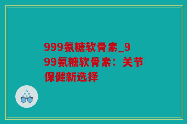 999氨糖软骨素_999氨糖软骨素：关节保健新选择