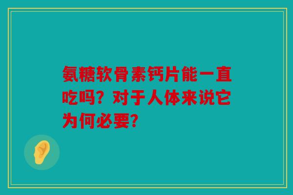 氨糖软骨素钙片能一直吃吗？对于人体来说它为何必要？