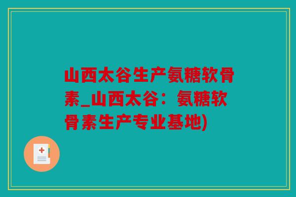 山西太谷生产氨糖软骨素_山西太谷：氨糖软骨素生产专业基地)
