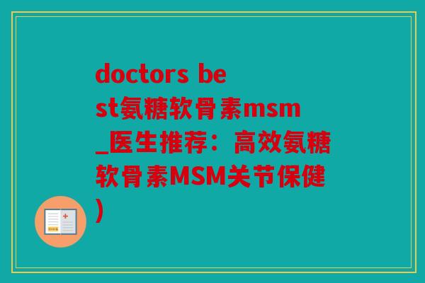doctors best氨糖软骨素msm_医生推荐：高效氨糖软骨素MSM关节保健)