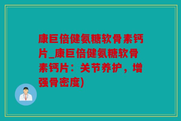 康巨倍健氨糖软骨素钙片_康巨倍健氨糖软骨素钙片：关节养护，增强骨密度)