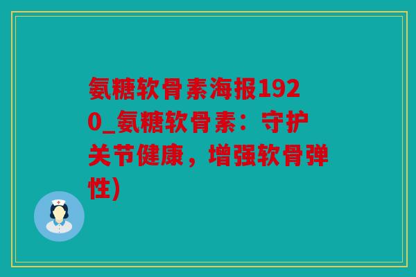 氨糖软骨素海报1920_氨糖软骨素：守护关节健康，增强软骨弹性)