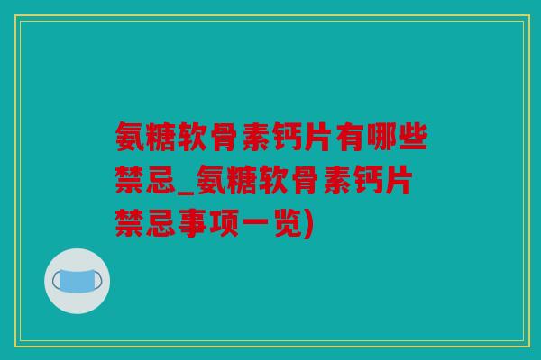氨糖软骨素钙片有哪些禁忌_氨糖软骨素钙片禁忌事项一览)