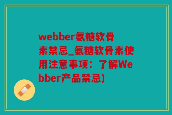 webber氨糖软骨素禁忌_氨糖软骨素使用注意事项：了解Webber产品禁忌)