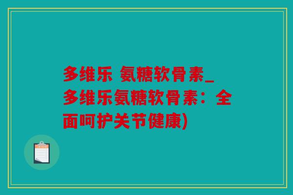 多维乐 氨糖软骨素_多维乐氨糖软骨素：全面呵护关节健康)