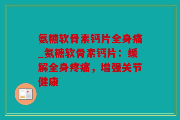 氨糖软骨素钙片全身痛_氨糖软骨素钙片：缓解全身疼痛，增强关节健康