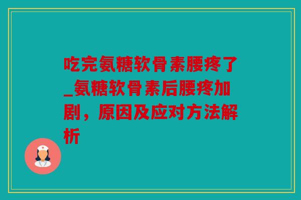 吃完氨糖软骨素腰疼了_氨糖软骨素后腰疼加剧，原因及应对方法解析-第1张图片-关节骑士