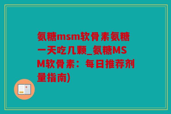 氨糖msm软骨素氨糖一天吃几颗_氨糖MSM软骨素：每日推荐剂量指南)