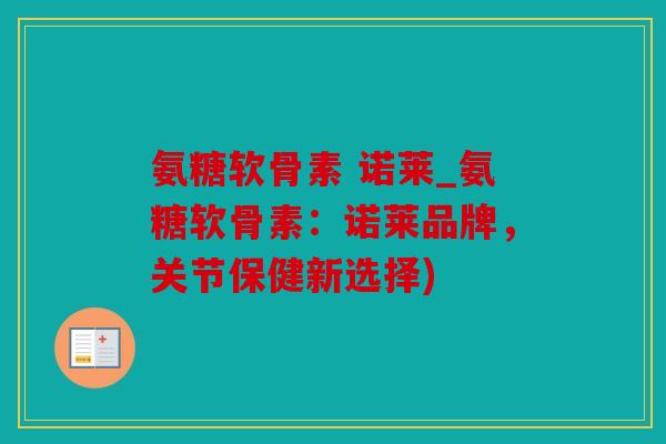 氨糖软骨素 诺莱_氨糖软骨素：诺莱品牌，关节保健新选择)