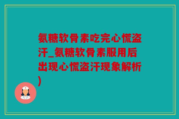 氨糖软骨素吃完心慌盗汗_氨糖软骨素服用后出现心慌盗汗现象解析)