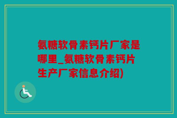 氨糖软骨素钙片厂家是哪里_氨糖软骨素钙片生产厂家信息介绍)