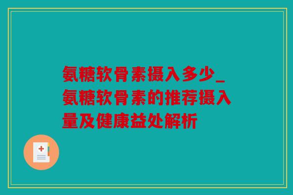 氨糖软骨素摄入多少_氨糖软骨素的推荐摄入量及健康益处解析