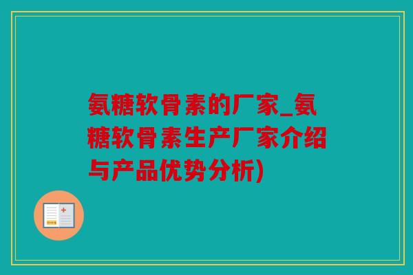 氨糖软骨素的厂家_氨糖软骨素生产厂家介绍与产品优势分析)