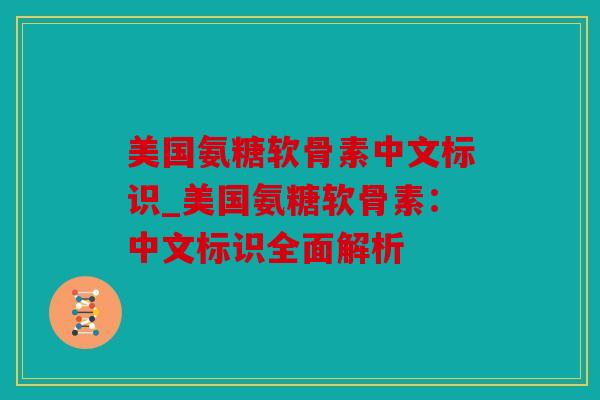 美国氨糖软骨素中文标识_美国氨糖软骨素：中文标识全面解析