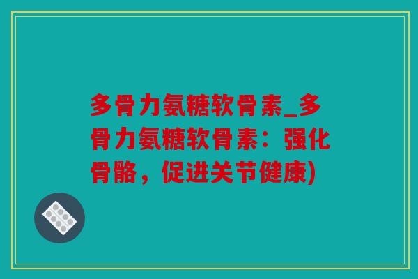 多骨力氨糖软骨素_多骨力氨糖软骨素：强化骨骼，促进关节健康)