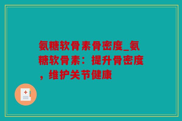 氨糖软骨素骨密度_氨糖软骨素：提升骨密度，维护关节健康
