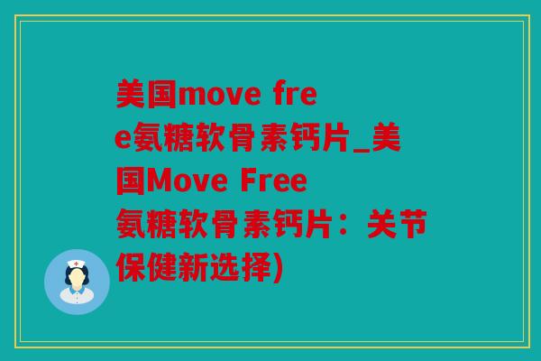 美国move free氨糖软骨素钙片_美国Move Free氨糖软骨素钙片：关节保健新选择)