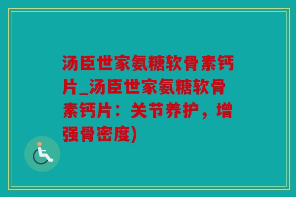 汤臣世家氨糖软骨素钙片_汤臣世家氨糖软骨素钙片：关节养护，增强骨密度)