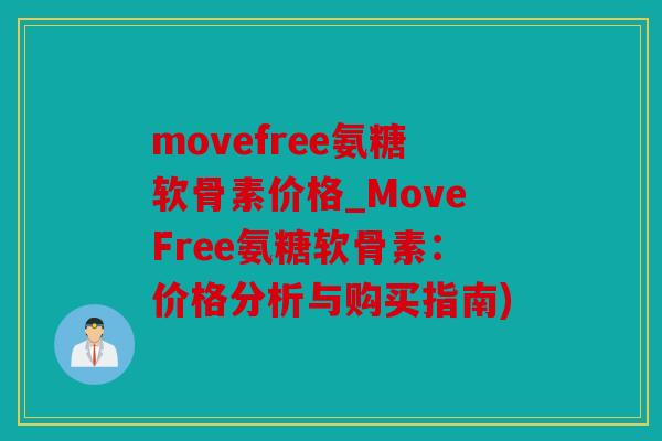 movefree氨糖软骨素价格_MoveFree氨糖软骨素：价格分析与购买指南)