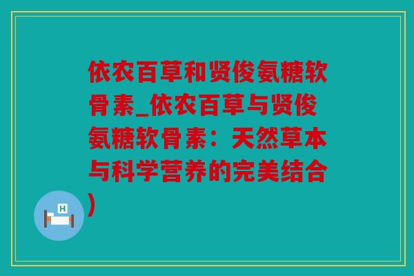 依农百草和贤俊氨糖软骨素_依农百草与贤俊氨糖软骨素：天然草本与科学营养的完美结合)