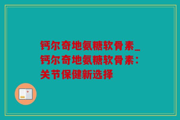钙尔奇地氨糖软骨素_钙尔奇地氨糖软骨素：关节保健新选择