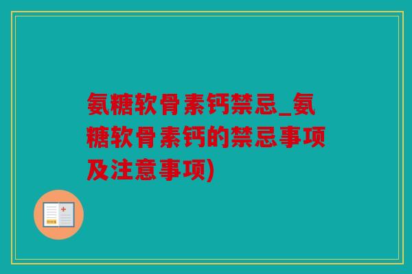 氨糖软骨素钙禁忌_氨糖软骨素钙的禁忌事项及注意事项)
