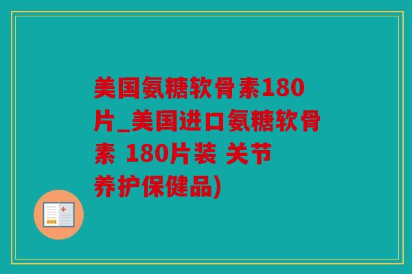 美国氨糖软骨素180片_美国进口氨糖软骨素 180片装 关节养护保健品)