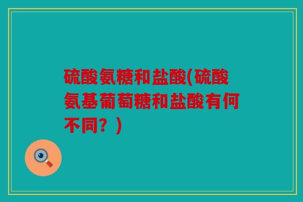 硫酸氨糖和盐酸(硫酸氨基葡萄糖和盐酸有何不同？)