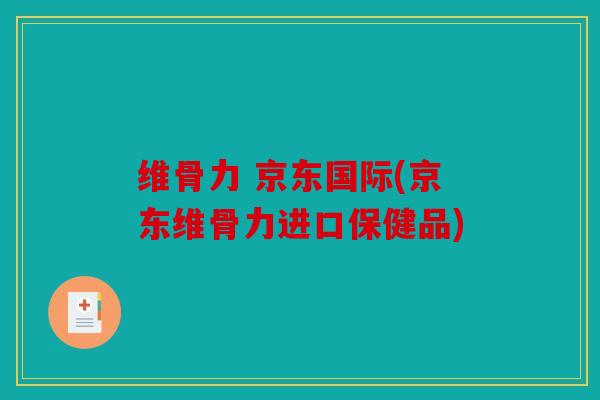 维骨力 京东国际(京东维骨力进口保健品)