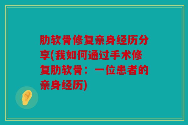 肋软骨修复亲身经历分享(我如何通过手术修复肋软骨：一位患者的亲身经历)