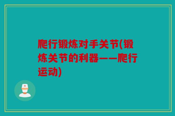 爬行锻炼对手关节(锻炼关节的利器——爬行运动)