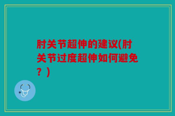 肘关节超伸的建议(肘关节过度超伸如何避免？)