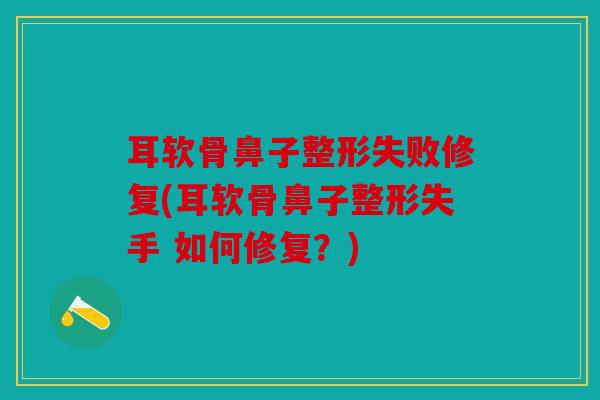 耳软骨鼻子整形失败修复(耳软骨鼻子整形失手 如何修复？)
