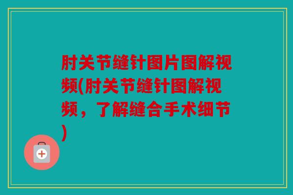 肘关节缝针图片图解视频(肘关节缝针图解视频，了解缝合手术细节)