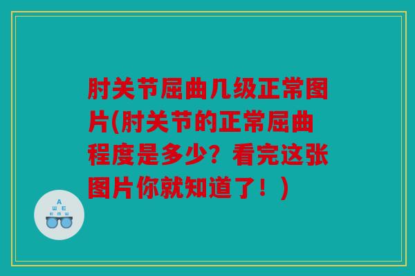 肘关节屈曲几级正常图片(肘关节的正常屈曲程度是多少？看完这张图片你就知道了！)