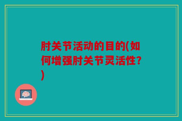 肘关节活动的目的(如何增强肘关节灵活性？)