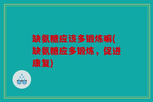缺氨糖应该多锻炼嘛(缺氨糖应多锻炼，促进康复)