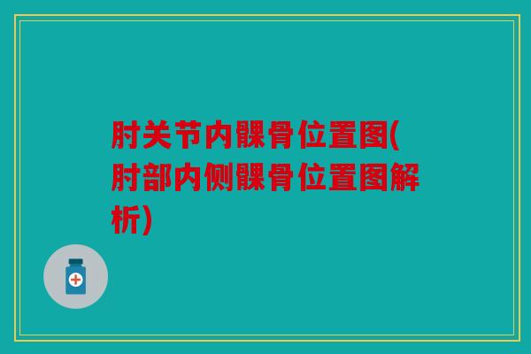 肘关节内髁骨位置图(肘部内侧髁骨位置图解析)