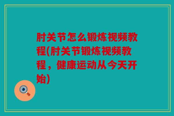 肘关节怎么锻炼视频教程(肘关节锻炼视频教程，健康运动从今天开始)