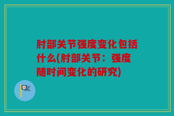 肘部关节强度变化包括什么(肘部关节：强度随时间变化的研究)