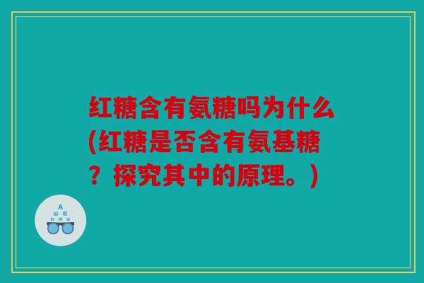 红糖含有氨糖吗为什么(红糖是否含有氨基糖？探究其中的原理。)