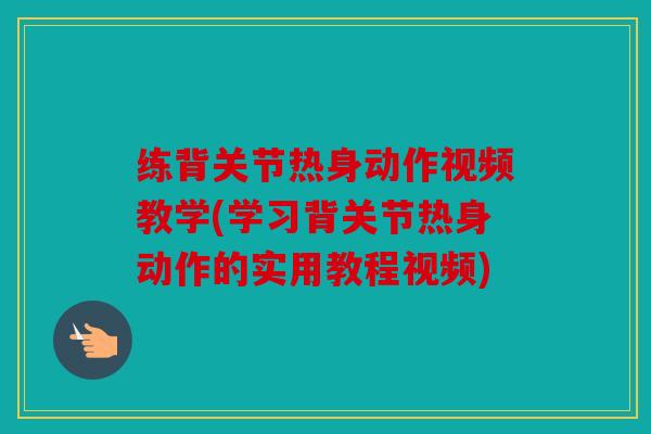 练背关节热身动作视频教学(学习背关节热身动作的实用教程视频)