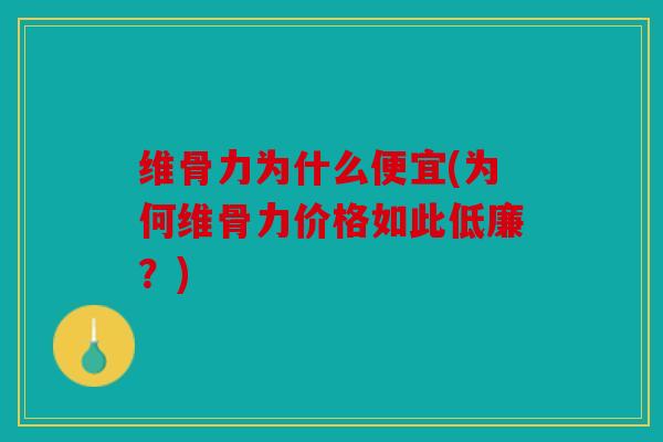 维骨力为什么便宜(为何维骨力价格如此低廉？)