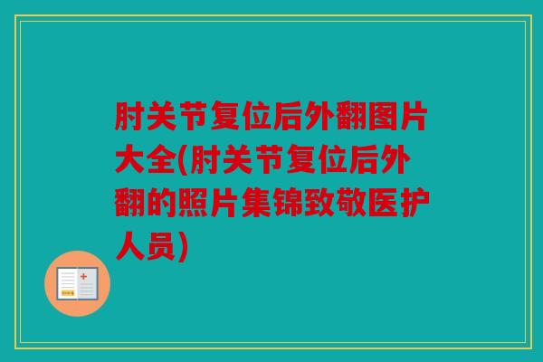 肘关节复位后外翻图片大全(肘关节复位后外翻的照片集锦致敬医护人员)