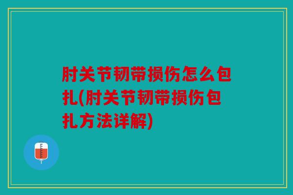 肘关节韧带损伤怎么包扎(肘关节韧带损伤包扎方法详解)