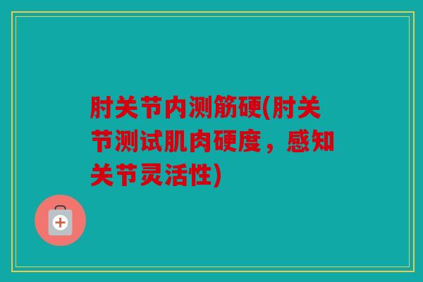 肘关节内测筋硬(肘关节测试肌肉硬度，感知关节灵活性)