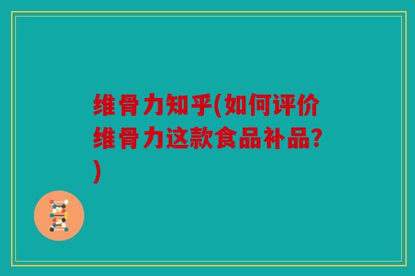维骨力知乎(如何评价维骨力这款食品补品？)