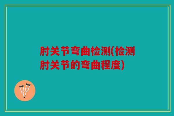 肘关节弯曲检测(检测肘关节的弯曲程度)