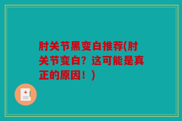 肘关节黑变白推荐(肘关节变白？这可能是真正的原因！)